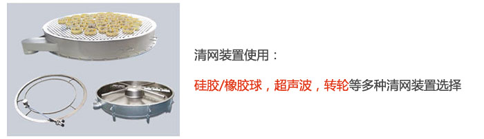 搖擺篩清網(wǎng)裝置使用：硅膠/橡膠球，超聲波，轉(zhuǎn)輪等多種清網(wǎng)裝置選擇。