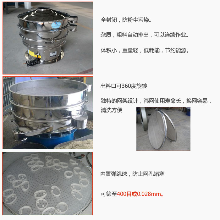 800型全不銹鋼振動(dòng)篩特點(diǎn)：全封閉，放粉塵污染。雜質(zhì)，粗料自動(dòng)排出可以連續(xù)作業(yè)。出料口可360度旋轉(zhuǎn)，獨(dú)特的網(wǎng)架設(shè)計(jì)篩網(wǎng)使用壽命長換網(wǎng)容易清洗方便。內(nèi)置彈跳球，防止網(wǎng)孔堵塞?？珊Y至400目或0。028mm。雜質(zhì)粗料自動(dòng)排出，可以連續(xù)作業(yè)，體積小，重量輕，低耗能，節(jié)約能源。